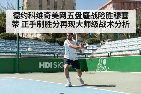德约科维奇美网五盘鏖战险胜穆塞蒂 正手制胜分再现大师级战术分析