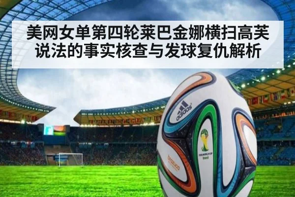 美网女单第四轮莱巴金娜横扫高芙说法的事实核查与发球复仇解析