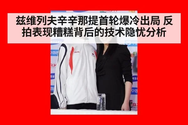 兹维列夫辛辛那提首轮爆冷出局 反拍表现糟糕背后的技术隐忧分析