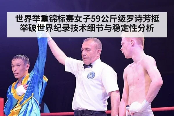 世界举重锦标赛女子59公斤级罗诗芳挺举破世界纪录技术细节与稳定性分析
